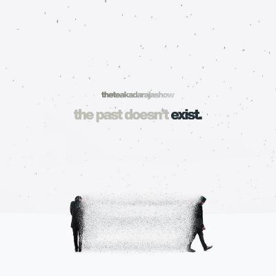 the past doesn't exist. the past doesn't exist.