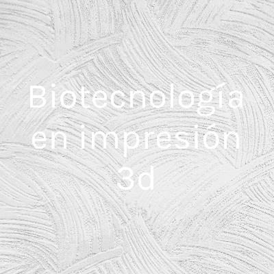 Biotecnología en impresión 3d