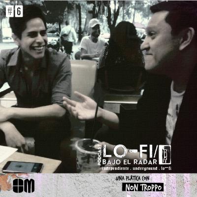 Lo-Fi / Bajo el Radar #6: una plática con Non Troppo