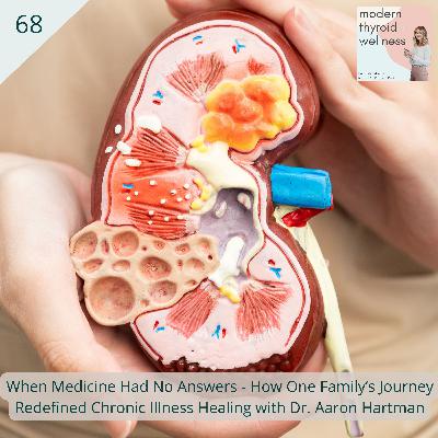 68: When Medicine Had No Answers - How One Family’s Journey Redefined Chronic Illness Healing with Dr. Aaron Hartman 68: When Medicine Had No Answers - How One Family’s Journey Redefined Chronic Illness Healing with Dr. Aaron Hartman