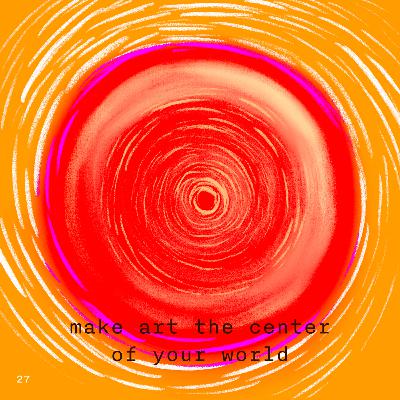 27. make art the center of your world