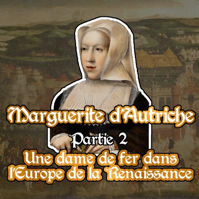Marguerite d'Autriche - partie 2 : une dame de fer dans l'Europe de la Renaissance