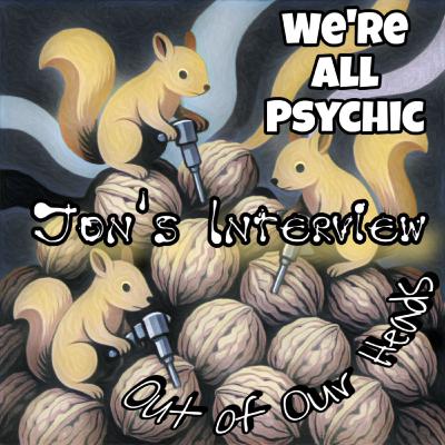 Out of Our Heads - Jon's Interview - Spiritual, Metaphysical, Magical Conversations with Real People - We're All Psychic Podcast