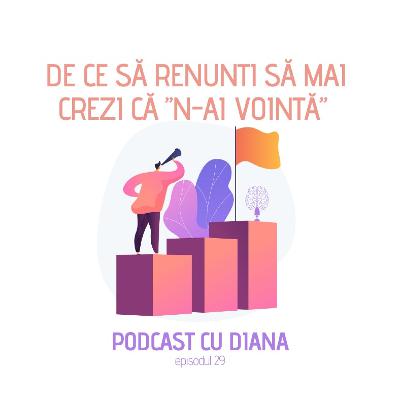 29. De Ce Să Renunți Să Mai Crezi Că N - Ai Voință - Podcast Cu Diana (Episodul 29)
