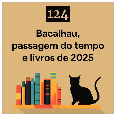 124. Bacalhau, passagem do tempo e livros de 2025 124. Bacalhau, passagem do tempo e livros de 2025