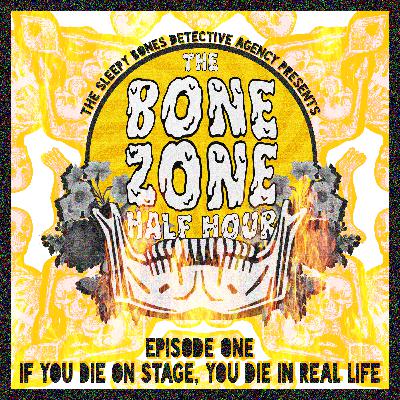 BONE ZONE HALF HOUR #1: IF YOU DIE ON STAGE, YOU DIE IN REAL LIFE