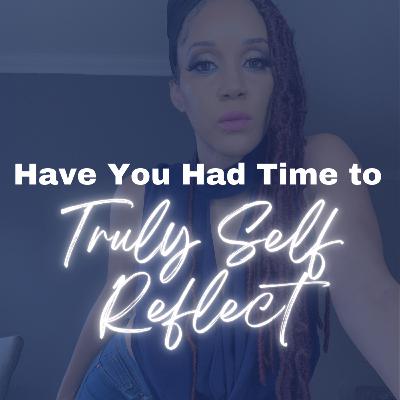 Have You Truly Had Time to Self Reflect? Have You Truly Had Time to Self Reflect?