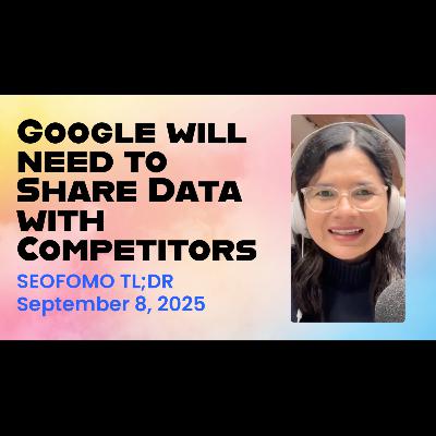Google will Need to Share Data with Competitors - #SEOFOMO TL;DR September 8, 2025 Google will Need to Share Data with Competitors - #SEOFOMO TL;DR September 8, 2025