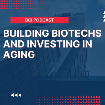 Building Biotechs and Investing in Aging: Insights from a serial entrepreneur