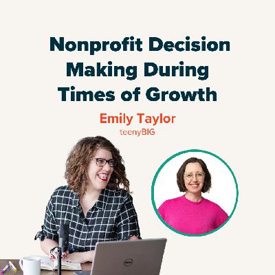 Nonprofit Decision Making During Times of Growth with Emily Taylor of teenyBIG Nonprofit Decision Making During Times of Growth with Emily Taylor of teenyBIG