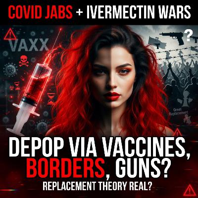 COVID Jabs + Ivermectin Wars: Depop via Vaccines, Borders, Guns—Replacement Theory Real?