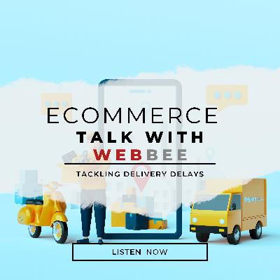 eCommerce Talk with WebBee: Tackling Delivery Delays eCommerce Talk with WebBee: Tackling Delivery Delays