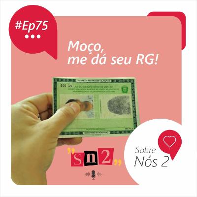 Episódio 75 - Moço Me Dá seu RG