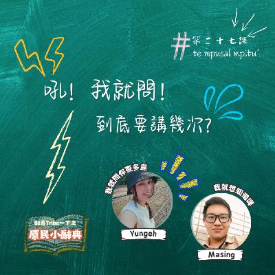 【原民小辭典】第二十七課：吼！我就問！到底要講幾次？