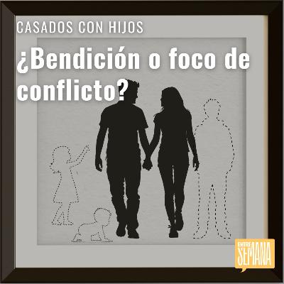 284 - Casados con Hijos: "¿Bendición o foco de conflicto?"