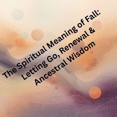 71. The Spiritual Meaning of Fall: Letting Go, Renewal & Ancestral Wisdom 71. The Spiritual Meaning of Fall: Letting Go, Renewal & Ancestral Wisdom
