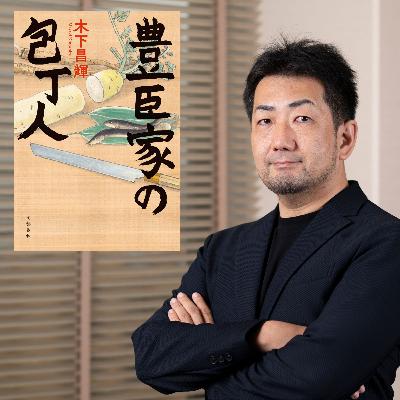 【著者が語る】豊臣秀吉・秀長の絆は「料理」で結ばれていた!?　木下昌輝『豊臣家の包丁人』
