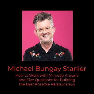 Episode 386: Michael Bungay Stanier on How to Work with (Almost) Anyone and Five Questions for Building the Best Possible Relationships