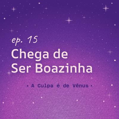 #15 Chega de Ser Boazinha