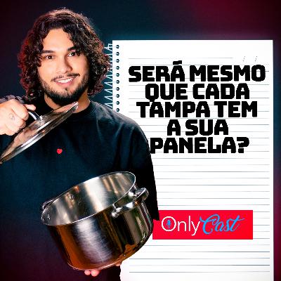 SERÁ MESMO QUE CADA TAMPA TEM A SUA PANELA? | OnlyCast