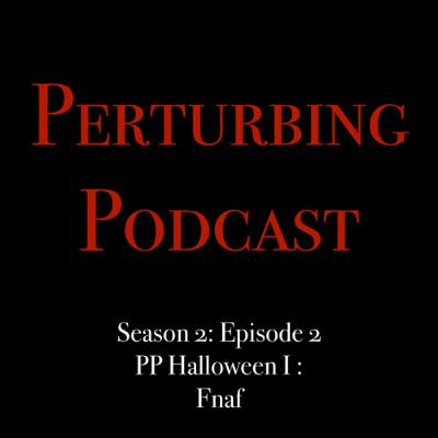 PERTURBING PODCAST I : Fnaf PERTURBING PODCAST I : Fnaf