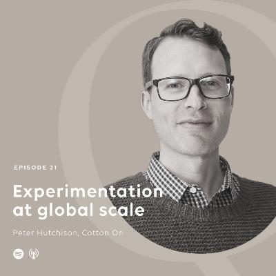 Experimentation at Global Scale with Peter Hutchison, Cotton On Experimentation at Global Scale with Peter Hutchison, Cotton On