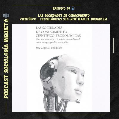 Las sociedades de conocimiento científico-tecnológicas con José Manuel Bobadilla Las sociedades de conocimiento científico-tecnológicas con José Manuel Bobadilla