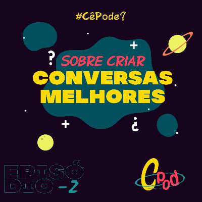 Cê Pode? | Sobre criar conversas melhores | Episódio -2