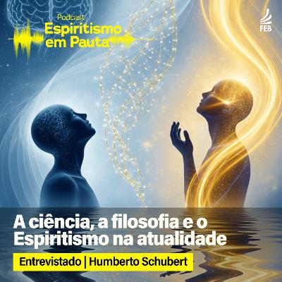 #64 A ciência, a filosofia e o Espiritismo na atualidade com Humberto Schubert