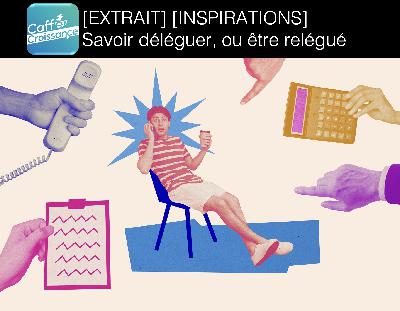 [EXTRAIT] Caffè Croissance 005 – Savoir déléguer, ou être relégué