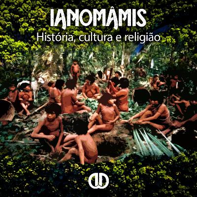 Episódio 36 - Ianomâmis (História, Cultura e Religião)