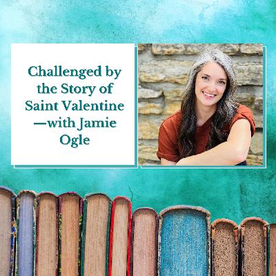Jamie Ogle—Challenged by the Story of Saint Valentine