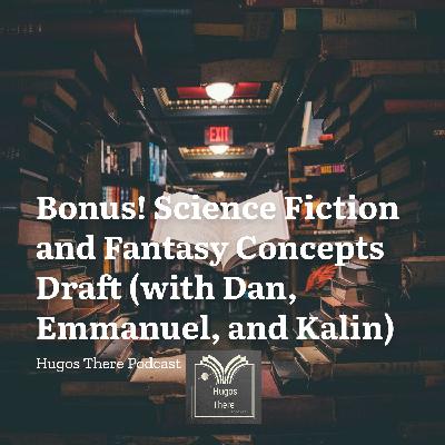 Bonus! Science Fiction and Fantasy Concepts Draft (with Dan, Emmanuel, and Kalin)