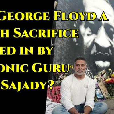 Was George Floyd a Death Sacrifice called in by Mas Sajady?