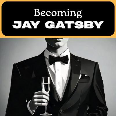 Becoming Jay Gatsby \\ The Great Gatsby Companion Episode