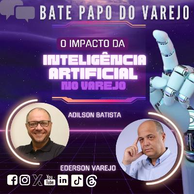 O IMPACTO DA INTELIGÊNCIA ARTIFICIAL NO VAREJO - Bate-Papo do Varejo com ADILSON BATISTA