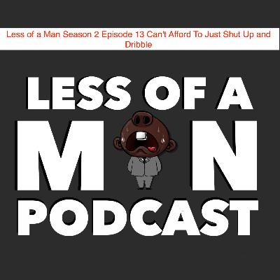 Less of a Man Season 2 Episode 13 Can't Afford To Just Shut Up and Dribble Less of a Man Season 2 Episode 13 Can't Afford To Just Shut Up and Dribble