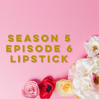 S5E6: Lipstick