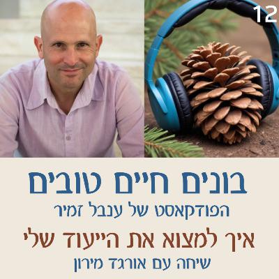 פרק 12 : מציאת הייעוד האמיתי בחיים - שיחה עם אורגד מירון פרק 12 : מציאת הייעוד האמיתי בחיים - שיחה עם אורגד מירון