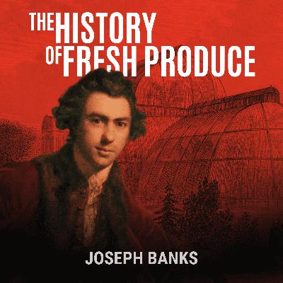 Joseph Banks: Kew and the Power of Plants (Part 6) - The History of Fresh Produce Joseph Banks: Kew and the Power of Plants (Part 6) - The History of Fresh Produce