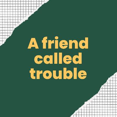 A friend called trouble