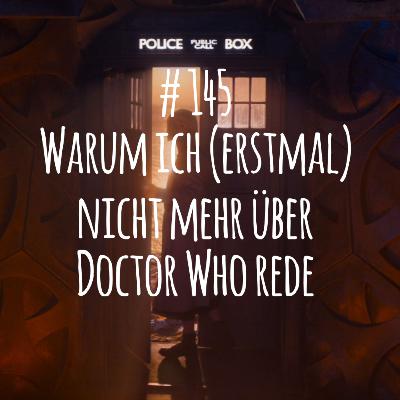 # 145 - Warum ich (erstmal) nicht mehr über Doctor Who rede