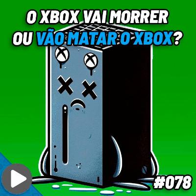 #078 - O Xbox vai morrer ou vão matar o Xbox?