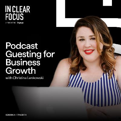 In Clear Focus: Podcast Guesting for Business Growth with Christina Lenkowski In Clear Focus: Podcast Guesting for Business Growth with Christina Lenkowski