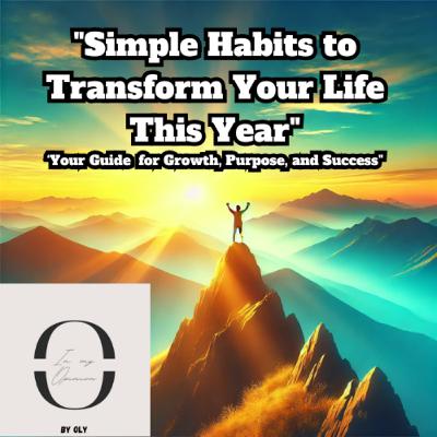 "Simple Habits to Transform Your Life This Year". Your Guide for Growth, Purpose, and Success"