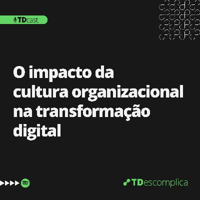 EP 002 - O impacto da cultura organizacional da transformação digital