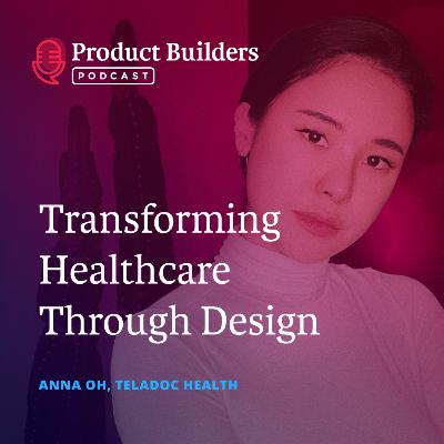 25 - Transforming Healthcare Through Design — with Anna Oh, Senior Product Designer of Teladoc Health