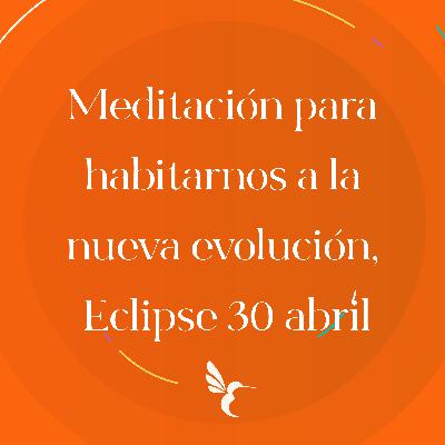 Meditación para habitarnos a la nueva evolución, eclipse 30 abril 2022