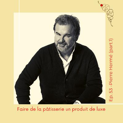 53 : Pierre Hermé (part.1) : faire de la pâtisserie un produit de luxe