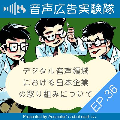 EP.36 　デジタル音声領域における日本企業の取り組みについて